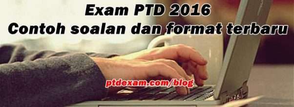 Exam PTD 2016 - Contoh soalan dan format terbaru